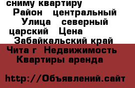 сниму квартиру 13000-14000 › Район ­ центральный › Улица ­ северный царский › Цена ­ 13 000 - Забайкальский край, Чита г. Недвижимость » Квартиры аренда   
